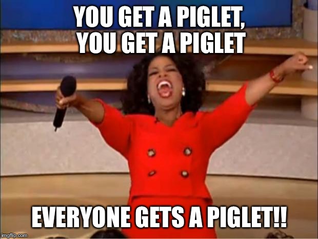 Oprah You Get A Meme | YOU GET A PIGLET, YOU GET A PIGLET; EVERYONE GETS A PIGLET!! | image tagged in memes,oprah you get a | made w/ Imgflip meme maker