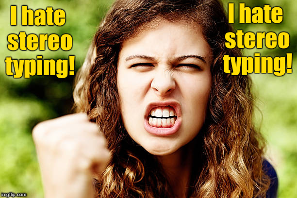Woman hates stereo typing | I hate stereo typing! I hate stereo typing! | image tagged in angry woman shaking fist,stereotype,memes | made w/ Imgflip meme maker