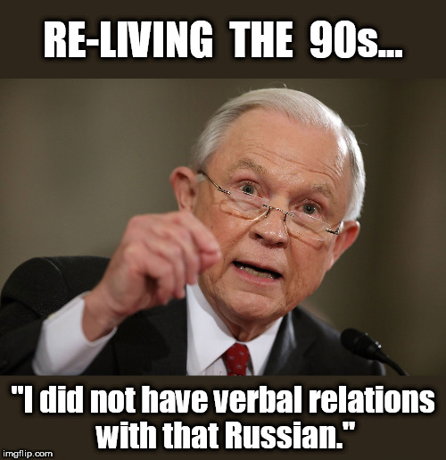 History Rhymes Again | RE-LIVING  THE  90s... "I did not have verbal relations with that Russian." | image tagged in jeff noregard sessions,jeff sessions,jeff lying sessions,trump henchman sessions,trump golum sessions | made w/ Imgflip meme maker
