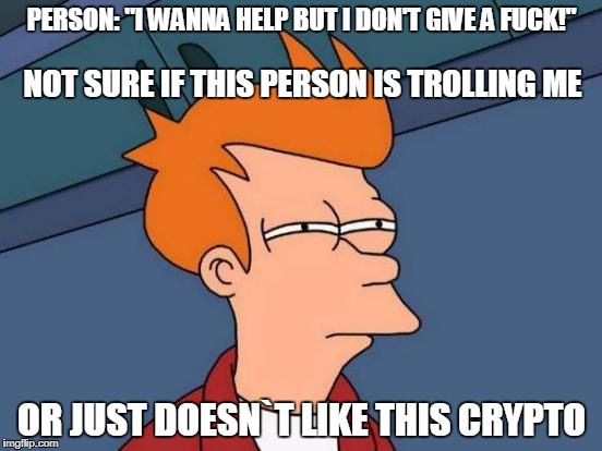 Futurama Fry Meme | PERSON: "I WANNA HELP BUT I DON'T GIVE A FUCK!"; NOT SURE IF THIS PERSON IS TROLLING ME; OR JUST DOESN`T LIKE THIS CRYPTO | image tagged in memes,futurama fry | made w/ Imgflip meme maker