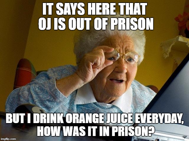 Grandma Finds The Internet | IT SAYS HERE THAT OJ IS OUT OF PRISON; BUT I DRINK ORANGE JUICE EVERYDAY, HOW WAS IT IN PRISON? | image tagged in memes,grandma finds the internet | made w/ Imgflip meme maker