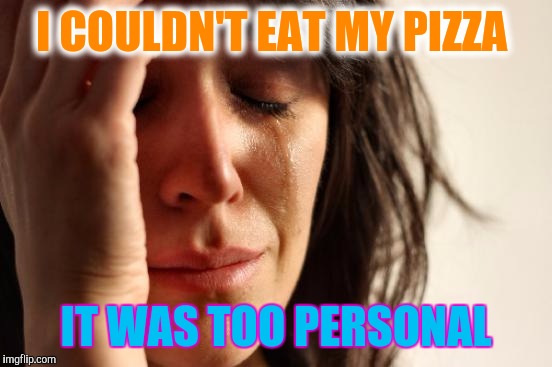 Release Them, Back Into The Wild | I COULDN'T EAT MY PIZZA; IT WAS TOO PERSONAL | image tagged in memes,first world problems,personal pan pizza,pizza | made w/ Imgflip meme maker