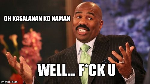 OH KASALANAN KO NAMAN; WELL... F*CK U | image tagged in memes,steve harvey | made w/ Imgflip meme maker