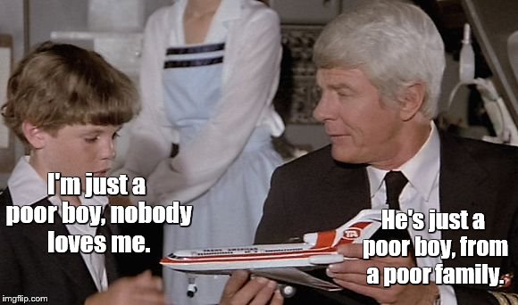 I'm just a poor boy, nobody loves me. He's just a poor boy, from a poor family. | image tagged in peter graves airplane | made w/ Imgflip meme maker