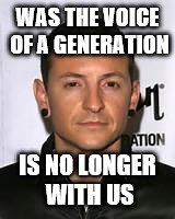 RIP Chester | WAS THE VOICE OF A GENERATION; IS NO LONGER WITH US | image tagged in chester bennington | made w/ Imgflip meme maker