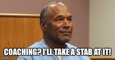 COACHING? I'LL TAKE A STAB AT IT! | image tagged in oj simpson | made w/ Imgflip meme maker