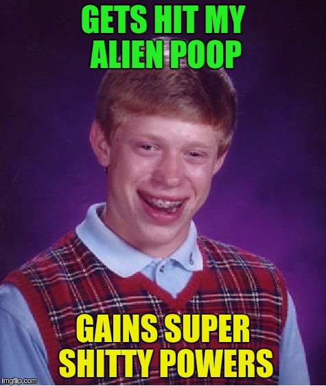 Bad Luck Brian Meme | GETS HIT MY ALIEN POOP GAINS SUPER SHITTY POWERS | image tagged in memes,bad luck brian | made w/ Imgflip meme maker
