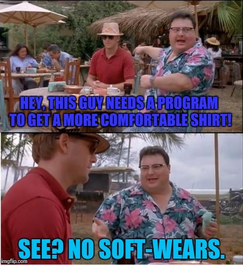 If you put two-and-two together. | HEY, THIS GUY NEEDS A PROGRAM TO GET A MORE COMFORTABLE SHIRT! SEE? NO SOFT-WEARS. | image tagged in memes,see nobody cares,shirt,software,bad pun,funny | made w/ Imgflip meme maker