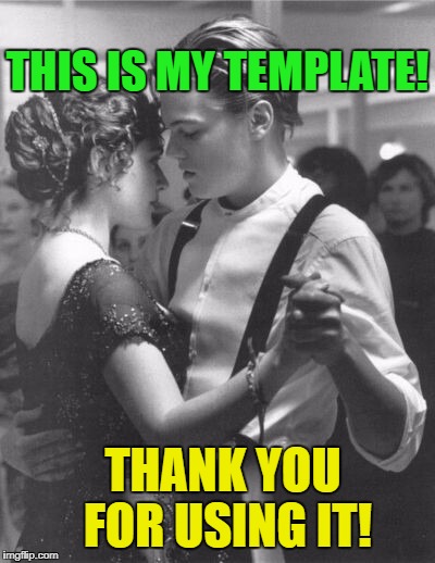 THANK YOU FOR USING IT! THIS IS MY TEMPLATE! | image tagged in leonardo dicaprio and kate winslet template for love | made w/ Imgflip meme maker