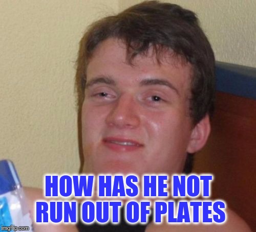 10 Guy Meme | HOW HAS HE NOT RUN OUT OF PLATES | image tagged in memes,10 guy | made w/ Imgflip meme maker