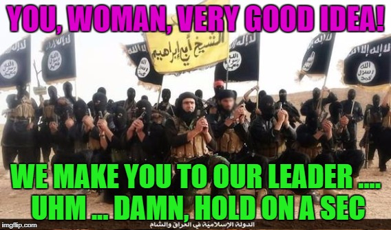 YOU, WOMAN, VERY GOOD IDEA! WE MAKE YOU TO OUR LEADER .... UHM ... DAMN, HOLD ON A SEC | made w/ Imgflip meme maker