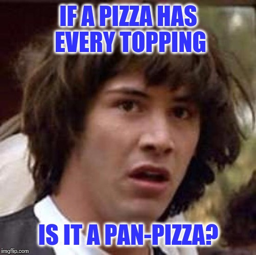Conspiracy Keanu Meme | IF A PIZZA HAS EVERY TOPPING IS IT A PAN-PIZZA? | image tagged in memes,conspiracy keanu | made w/ Imgflip meme maker