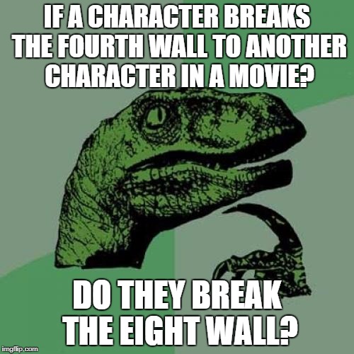 Philosoraptor Meme | IF A CHARACTER BREAKS THE FOURTH WALL TO ANOTHER CHARACTER IN A MOVIE? DO THEY BREAK THE EIGHT WALL? | image tagged in memes,philosoraptor | made w/ Imgflip meme maker