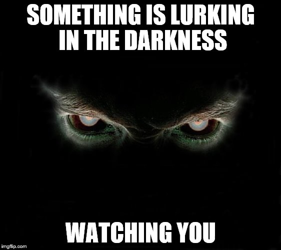 SOMETHING IS LURKING IN THE DARKNESS; WATCHING YOU | image tagged in demon,horror | made w/ Imgflip meme maker