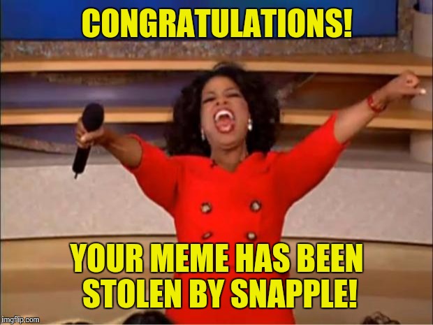 Oprah You Get A Meme | CONGRATULATIONS! YOUR MEME HAS BEEN STOLEN BY SNAPPLE! | image tagged in memes,oprah you get a | made w/ Imgflip meme maker