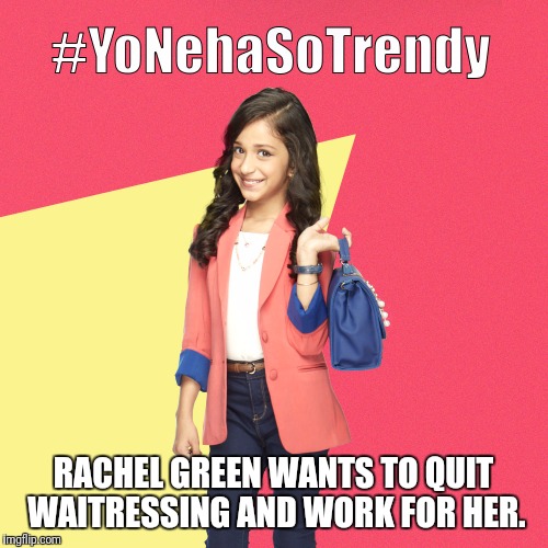 #YoNehaSoTrendy | RACHEL GREEN WANTS TO QUIT WAITRESSING AND WORK FOR HER. | image tagged in yonehasotrendy | made w/ Imgflip meme maker
