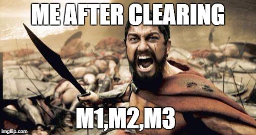 Sparta Leonidas Meme | ME AFTER CLEARING; M1,M2,M3 | image tagged in memes,sparta leonidas | made w/ Imgflip meme maker
