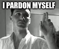 I PARDON MYSELF | made w/ Imgflip meme maker