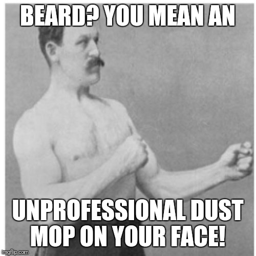 Overly Manly Man Meme | BEARD? YOU MEAN AN; UNPROFESSIONAL DUST MOP ON YOUR FACE! | image tagged in memes,overly manly man | made w/ Imgflip meme maker