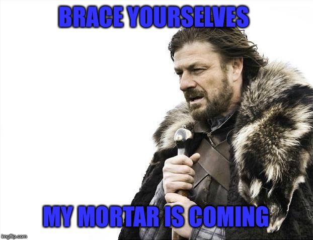 Hope u guys missed me, cause i was on vacation again. | BRACE YOURSELVES; MY MORTAR IS COMING | image tagged in memes,brace yourselves x is coming | made w/ Imgflip meme maker