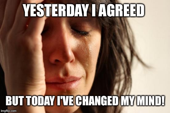 First World Problems Meme | YESTERDAY I AGREED BUT TODAY I'VE CHANGED MY MIND! | image tagged in memes,first world problems | made w/ Imgflip meme maker