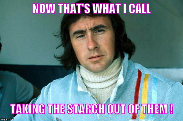 Memes, Jackie Stewart | NOW THAT'S WHAT I CALL TAKING THE STARCH OUT OF THEM ! | image tagged in memes jackie stewart | made w/ Imgflip meme maker
