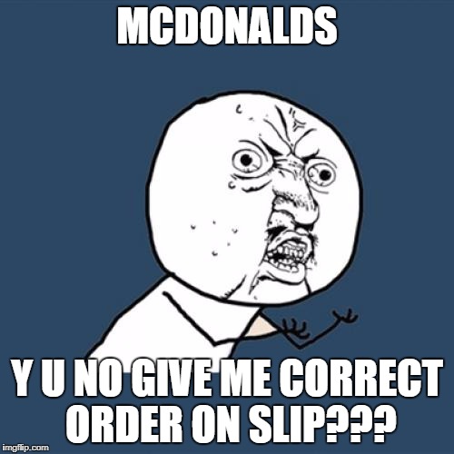 Y U No Meme | MCDONALDS; Y U NO GIVE ME CORRECT ORDER ON SLIP??? | image tagged in memes,y u no | made w/ Imgflip meme maker