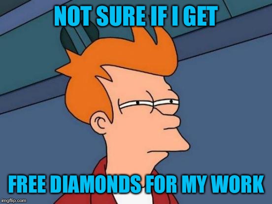 Futurama Fry Meme | NOT SURE IF I GET; FREE DIAMONDS FOR MY WORK | image tagged in memes,futurama fry | made w/ Imgflip meme maker