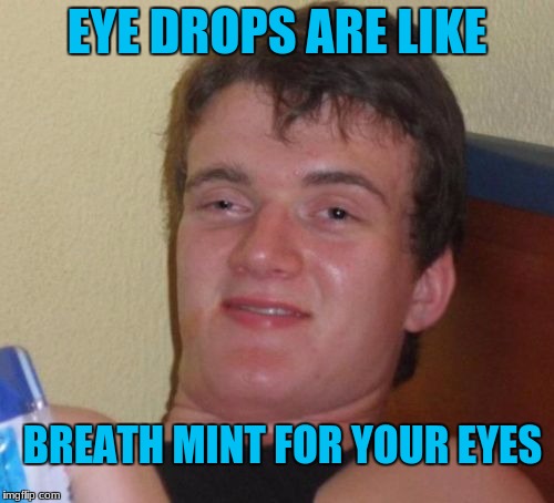 10 Guy Meme | EYE DROPS ARE LIKE; BREATH MINT FOR YOUR EYES | image tagged in memes,10 guy | made w/ Imgflip meme maker