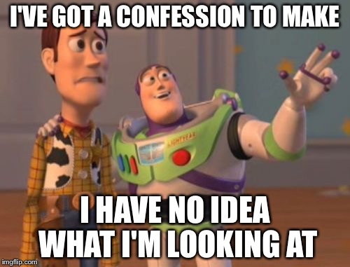 X, X Everywhere | I'VE GOT A CONFESSION TO MAKE; I HAVE NO IDEA WHAT I'M LOOKING AT | image tagged in memes,x x everywhere | made w/ Imgflip meme maker