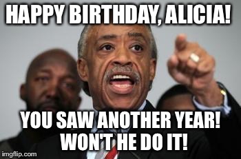 Al Sharpton | HAPPY BIRTHDAY, ALICIA! YOU SAW ANOTHER YEAR! 
WON'T HE DO IT! | image tagged in al sharpton | made w/ Imgflip meme maker