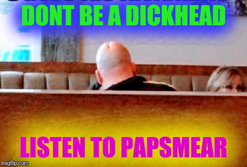 Dont be a @$:&÷head | DONT BE A DICKHEAD; LISTEN TO PAPSMEAR | image tagged in dont be a head | made w/ Imgflip meme maker