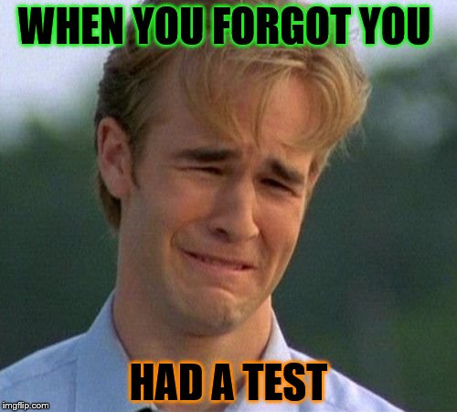 1990s First World Problems | WHEN YOU FORGOT YOU; HAD A TEST | image tagged in memes,1990s first world problems | made w/ Imgflip meme maker