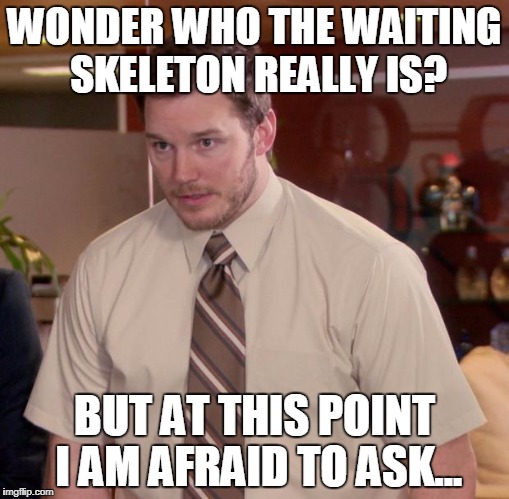 Afraid To Ask Andy | WONDER WHO THE WAITING SKELETON REALLY IS? BUT AT THIS POINT I AM AFRAID TO ASK... | image tagged in memes,afraid to ask andy | made w/ Imgflip meme maker