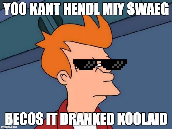 Futurama Fry | YOO KANT HENDL MIY SWAEG; BECOS IT DRANKED KOOLAID | image tagged in memes,futurama fry | made w/ Imgflip meme maker