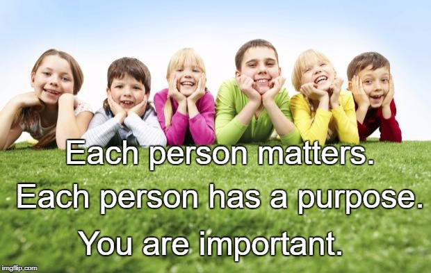 Children Playing | Each person matters. Each person has a purpose. You are important. | image tagged in children playing | made w/ Imgflip meme maker
