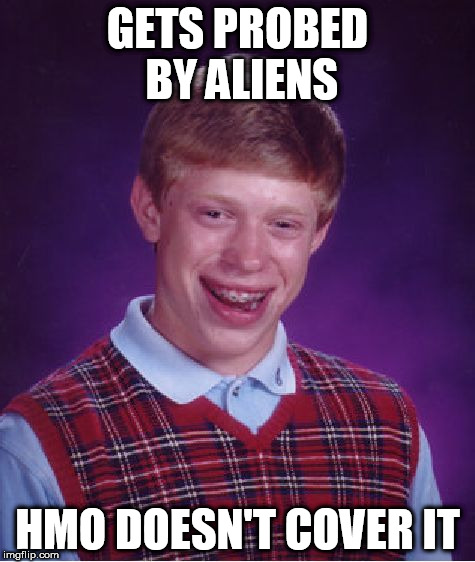 But then again what do they cover? | GETS PROBED BY ALIENS; HMO DOESN'T COVER IT | image tagged in memes,bad luck brian | made w/ Imgflip meme maker