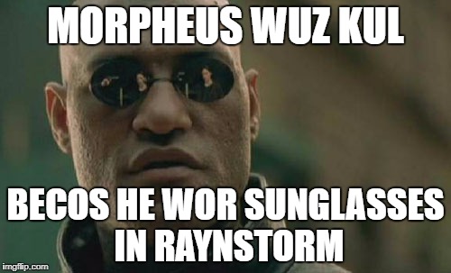 Matrix Morpheus Meme | MORPHEUS WUZ KUL; BECOS HE WOR SUNGLASSES IN RAYNSTORM | image tagged in memes,matrix morpheus | made w/ Imgflip meme maker