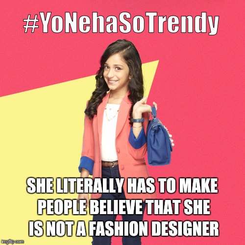 #YoNehaSoTrendy | SHE LITERALLY HAS TO MAKE PEOPLE BELIEVE THAT SHE IS NOT A FASHION DESIGNER | image tagged in yonehasotrendy | made w/ Imgflip meme maker