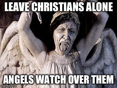weeping angel | LEAVE CHRISTIANS ALONE; ANGELS WATCH OVER THEM | image tagged in weeping angel | made w/ Imgflip meme maker
