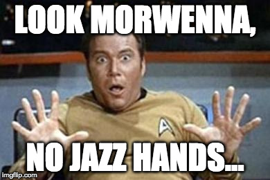 captain kirk jazz hands | LOOK MORWENNA, NO JAZZ HANDS... | image tagged in captain kirk jazz hands | made w/ Imgflip meme maker