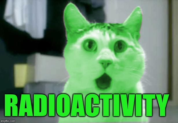 OMG RayCat | RADIOACTIVITY | image tagged in omg raycat | made w/ Imgflip meme maker