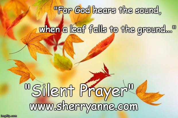 Leaves | "For God hears the sound, 
































                    when a leaf falls to the ground..."; "Silent Prayer"; www.sherryanne.com | image tagged in leaves | made w/ Imgflip meme maker