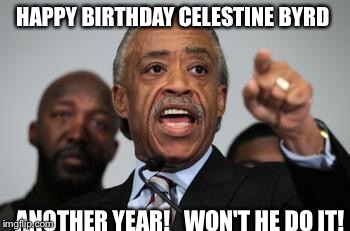 Al Sharpton | HAPPY BIRTHDAY
CELESTINE BYRD; ANOTHER YEAR!


WON'T HE DO IT! | image tagged in al sharpton | made w/ Imgflip meme maker