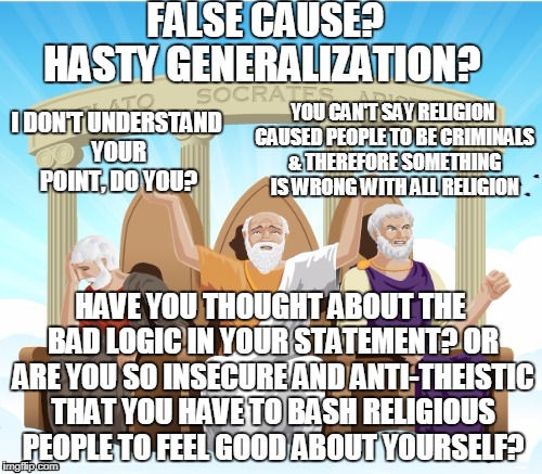 Logicians using logic | FALSE CAUSE? YOU CAN'T SAY RELIGION CAUSED PEOPLE TO BE CRIMINALS & THEREFORE SOMETHING IS WRONG WITH ALL RELIGION I DON'T UNDERSTAND YOUR P | image tagged in logicians using logic | made w/ Imgflip meme maker