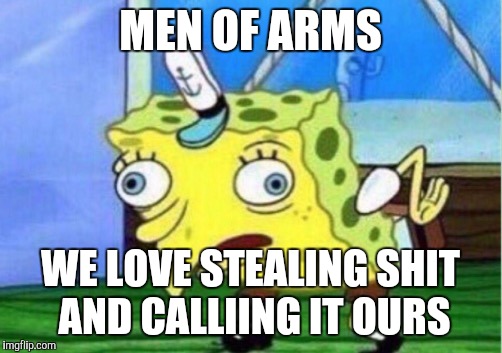 Mocking Spongebob Meme | MEN OF ARMS; WE LOVE STEALING SHIT AND CALLIING IT OURS | image tagged in mocking spongebob | made w/ Imgflip meme maker