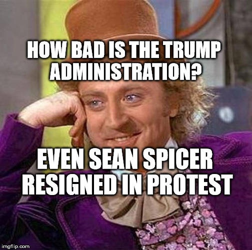 Creepy Condescending Wonka | HOW BAD IS THE TRUMP ADMINISTRATION? EVEN SEAN SPICER RESIGNED IN PROTEST | image tagged in memes,creepy condescending wonka | made w/ Imgflip meme maker