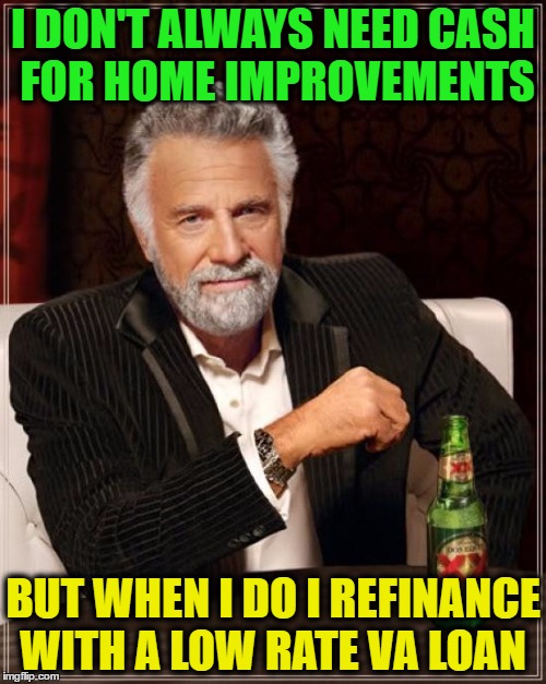 The Most Interesting Man In The World | I DON'T ALWAYS NEED CASH FOR HOME IMPROVEMENTS; BUT WHEN I DO I REFINANCE WITH A LOW RATE VA LOAN | image tagged in memes,the most interesting man in the world | made w/ Imgflip meme maker