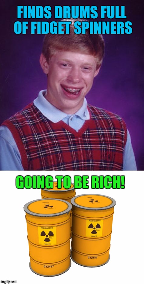 Inspired by a forceful meme | FINDS DRUMS FULL OF FIDGET SPINNERS; GOING TO BE RICH! | image tagged in bad luck brian,radioactive,fidget spinner | made w/ Imgflip meme maker
