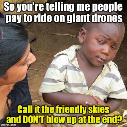 Third World Skeptical Flying Machines | So you're telling me people pay to ride on giant drones; Call it the friendly skies and DON'T blow up at the end? | image tagged in memes,third world skeptical kid | made w/ Imgflip meme maker